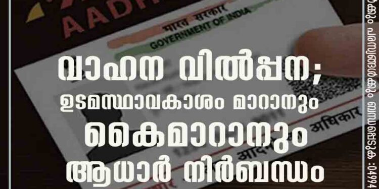 വാഹന വില്‍പ്പന; ഉടമസ്ഥാവകാശം മാറാനും കൈമാറാനും ആധാര്‍ നിര്‍ബന്ധം