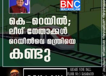 കെ-റെയിൽ ; ലീഗ് നേതാക്കൾ റെയിൽവെ മന്ത്രിയെ കണ്ടു