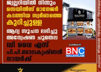 സുൽത്താൻ ജ്വല്ലറിയിൽ നിന്നും സെയിൽസ് മാനേജർ കടത്തിയ സ്വർണത്തെ കുറിച്ചുള്ള ആദ്യ സൂചന ലഭിച്ചു. അന്വേഷണചുമതല ഡിവൈഎസ് പി പി.ബാലകൃഷ്ണൻനായർക്ക്