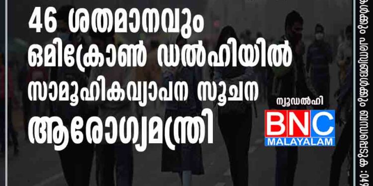 ആകെ കൊവിഡ് കേസുകളിൽ 46 ശതമാനവും ഒമിക്രോൺ, ഡൽഹിയിൽ സാമൂഹികവ്യാപന സൂചന: ആരോഗ്യമന്ത്രി