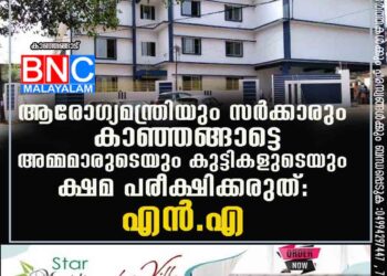 ആരോഗ്യമന്ത്രിയും സര്‍ക്കാരും കാഞ്ഞങ്ങാട്ടെ അമ്മമാരുടെയും കുട്ടികളുടെയും ക്ഷമ പരീക്ഷിക്കരുത്: എന്‍.എ