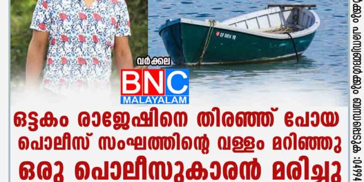 ഒട്ടകം രാജേഷിനെ തിരഞ്ഞ് പോയ പൊലീസ് സംഘത്തിന്റെ വള്ളം മറിഞ്ഞു; ഒരു പൊലീസുകാരൻ മരിച്ചു