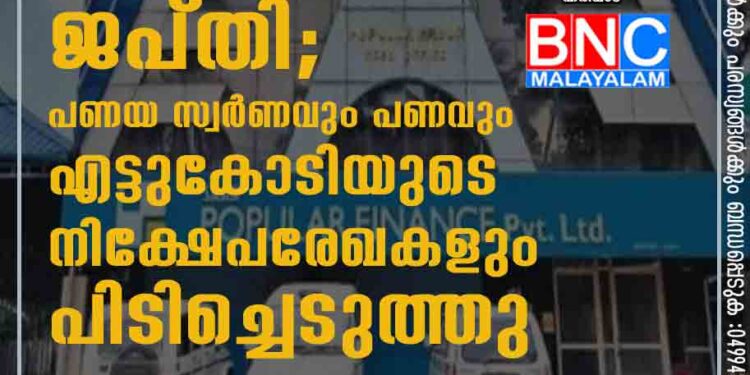 പോപുലർ ഫിനാൻസ് ഓഫിസിൽ ജപ്​തി; പണയ സ്വ​ർ​ണ​വും പണവും എട്ടുകോടിയുടെ നിക്ഷേപരേഖകളും പി​ടി​ച്ചെ​ടു​ത്തു