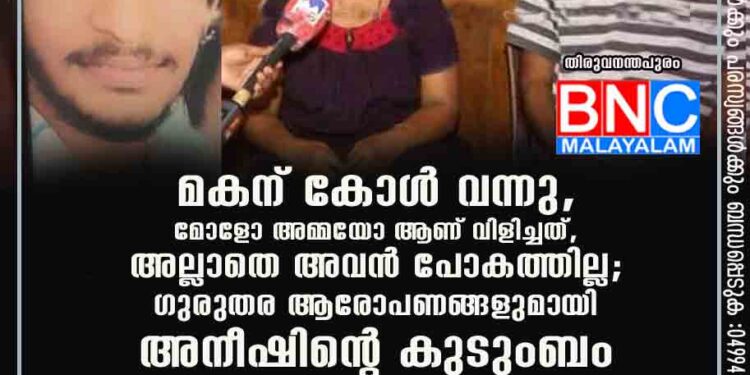 മകന് കോൾ വന്നു, മോളോ അമ്മയോ ആണ് വിളിച്ചത്, അല്ലാതെ അവൻ പോകത്തില്ല; ഗുരുതര ആരോപണങ്ങളുമായി അനീഷിന്റെ കുടുംബം