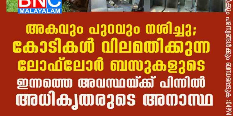 അകവും പുറവും നശിച്ചു; കോടികൾ വിലമതിക്കുന്ന ലോഫ്ലോർ ബസുകളുടെ ഇന്നത്തെ അവസ്ഥയ്‌ക്ക് പിന്നിൽ അധികൃതരുടെ അനാസ്ഥ