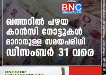 ഖത്തറില്‍ പഴയ കറന്‍സി നോട്ടുകള്‍ മാറാനുള്ള സമയപരിധി ഡിസംബര്‍ 31 വരെ