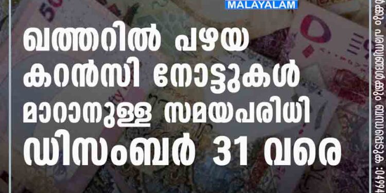 ഖത്തറില്‍ പഴയ കറന്‍സി നോട്ടുകള്‍ മാറാനുള്ള സമയപരിധി ഡിസംബര്‍ 31 വരെ