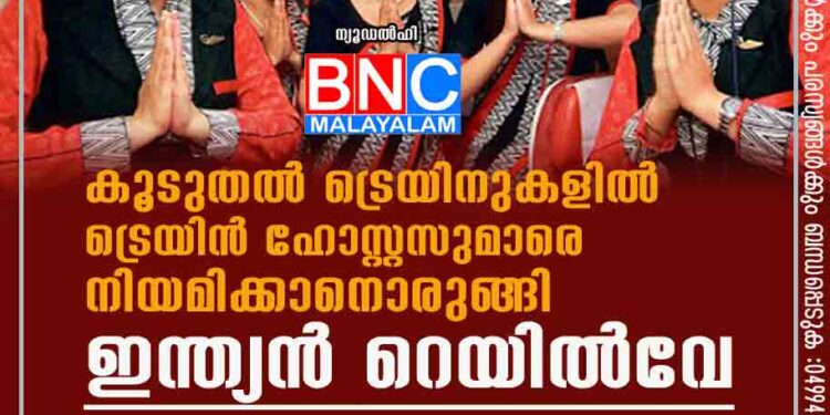 കൂടുതൽ ട്രെയിനുകളിൽ ട്രെയിൻ ഹോസ്റ്റസുമാരെ നിയമിക്കാനൊരുങ്ങി ഇന്ത്യൻ റെയിൽവേ