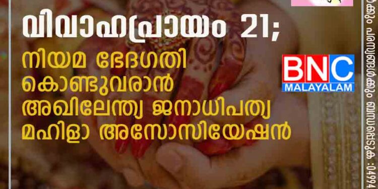 വിവാഹപ്രായം 21 ; നിയമ ഭേദഗതി കൊണ്ടുവരാൻ അഖിലേന്ത്യ ജനാധിപത്യ മഹിളാ അസോസിയേഷന്‍