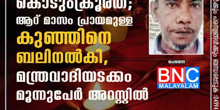 രോഗം മാറുന്നതിനായി കൊടുംക്രൂരത; ആറ് മാസം പ്രായമുള്ള കുഞ്ഞിനെ ബലിനൽകി, മന്ത്രവാദിയടക്കം മൂന്നുപേർ അറസ്റ്റിൽ