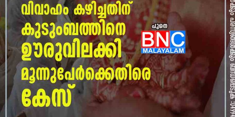 ഇതരമതക്കാരിയെ വിവാഹം കഴിച്ചതിന് കുടുംബത്തിനെ ഊരുവിലക്കി; മൂന്നുപേർക്കെതിരെ കേസ്