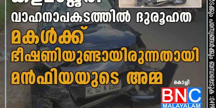 കളമശ്ശേരി വാഹനാപകടത്തില്‍ ദുരൂഹത; മകള്‍ക്ക് ഭീഷണിയുണ്ടായിരുന്നതായി മന്‍ഫിയയുടെ അമ്മ