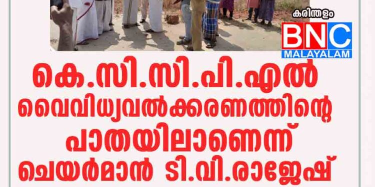 കെ.സി.സി.പി.എൽ വൈവിധ്യവൽക്കരണത്തിന്റെ പാതയിലാണെന്ന് ചെയർമാൻ ടി.വി.രാജേഷ്