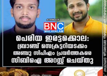 പെരിയ ഇരട്ടക്കൊല: ബ്രാഞ്ച് സെക്രട്ടറിയടക്കം അഞ്ചു സിപിഎം പ്രവർത്തകരെ സിബിഐ അറസ്റ്റ് ചെയ്തു