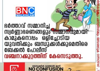 ഭർത്താവ് സമ്മാനിച്ച സ്വർണ്ണാഭരണങ്ങളും സമ്മാനവുമായി കാമുകനൊപ്പം ഒളിച്ചോടിയ യുവതിക്കും ബന്ധുക്കൾക്കുമെതിരെ ബേക്കൽ പോലീസ് വഞ്ചനാക്കുറ്റത്തിന് കേസെടുത്തു.