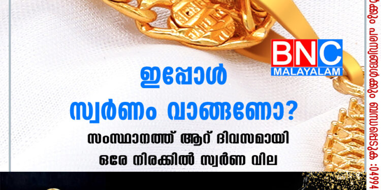 സംസ്ഥാനത്ത് ആറ് ദിവസമായി ഒരേ നിരക്കില്‍ സ്വര്‍ണ വില