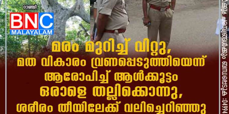 മരം മുറിച്ച് വിറ്റു, മത വികാരം വ്രണപ്പെടുത്തിയെന്ന് ആരോപിച്ച് ആൾക്കൂട്ടം ഒരാളെ തല്ലിക്കൊന്നു, ശരീരം തീയിലേക്ക് വലിച്ചെറിഞ്ഞു