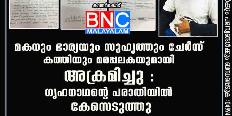 മകനും ഭാര്യയും സുഹൃത്തും ചേര്‍ന്ന് കത്തിയും മരപ്പലകയുമായി അക്രമിച്ചു : ഗൃഹനാഥന്റെ പരാതിയില്‍ കേസെടുത്തു