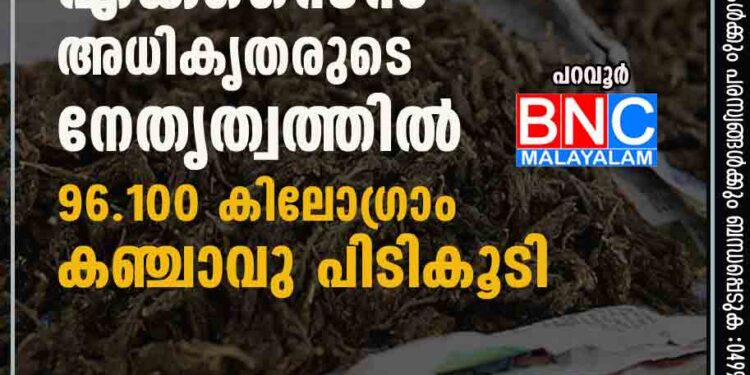 എക്‌സൈസ്‌ അധികൃതരുടെ നേതൃത്വത്തില്‍ 96.100 കിലോഗ്രാം കഞ്ചാവു പിടികൂടി.