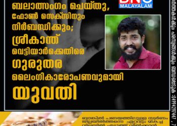 അനുവാദമില്ലാതെ ബലാത്സംഗം ചെയ്‌തു, ഫോൺ സെക്‌സിനും നിർബന്ധിക്കും"; ശ്രീകാന്ത് വെട്ടിയാർക്കെതിരെ ഗുരുതര ലൈംഗികാരോപണവുമായി യുവതി