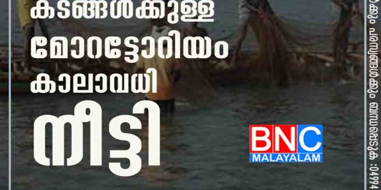 മത്സ്യത്തൊഴിലാളികളുടെ കടങ്ങൾക്കുള്ള മോറട്ടോറിയം കാലാവധി നീട്ടി