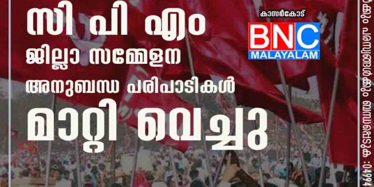 സി പി എം ജില്ലാ സമ്മേളന അനുബന്ധ പരിപാടികൾ മാറ്റി വെച്ചു.