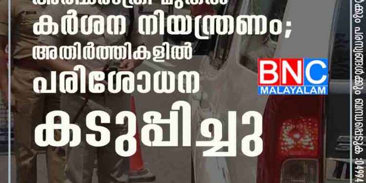 സംസ്ഥാനത്ത് ഇന്ന് അർദ്ധരാത്രി മുതൽ കർശന നിയന്ത്രണം; അതിർത്തികളിൽ പരിശോധന കടുപ്പിച്ചു