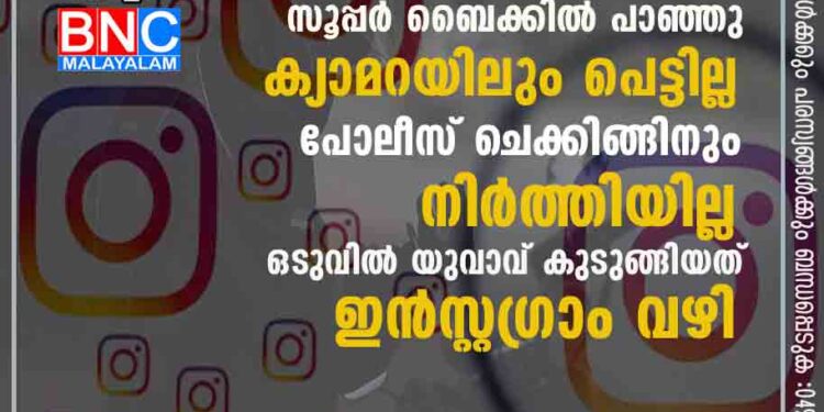 നമ്പര്‍പ്ലേറ്റ് ഇല്ലാതെ സൂപ്പര്‍ ബൈക്കില്‍ പാഞ്ഞു;ക്യാമറയിലും പെട്ടില്ല ,പോലീസ് ചെക്കിങ്ങിനും നിര്‍ത്തിയില്ല; ഒടുവില്‍ യുവാവ് കുടുങ്ങിയത് ഇന്‍സ്റ്റഗ്രാം വഴി