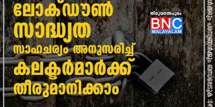 നാലു ജില്ലകളിൽ ലോക്ഡൗൺ സാദ്ധ്യത? സാഹചര്യം അനുസരിച്ച് കലക്ടർമാർക്ക് തീരുമാനിക്കാം