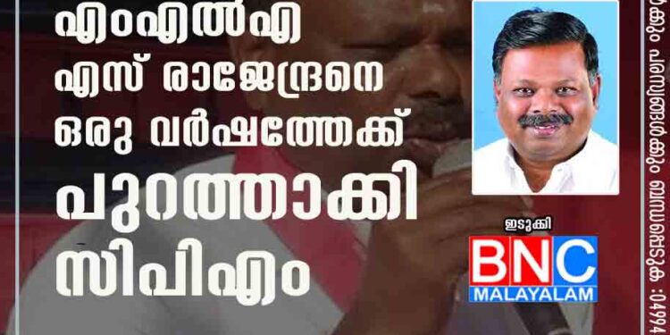 മുൻ ദേവികുളം എംഎൽഎ എസ് രാജേന്ദ്രനെ ഒരു വർഷത്തേക്ക് പുറത്താക്കി സിപിഎം