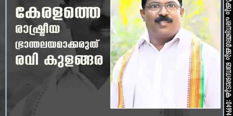 കേരളത്തെ രാഷ്ട്രീയ ഭ്രാന്തലയമാക്കരുത് : രവി കുളങ്ങര