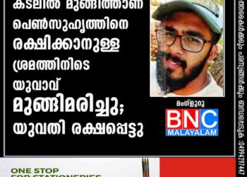 കടലിൽ മുങ്ങിത്താണ പെൺസുഹൃത്തിനെ രക്ഷിക്കാനുള്ള ശ്രമത്തിനിടെ യുവാവ് മുങ്ങിമരിച്ചു; യുവതി രക്ഷപ്പെട്ടു