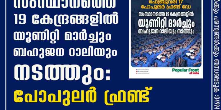 സംസ്ഥാനത്തെ 19 കേന്ദ്രങ്ങളില്‍ യൂണിറ്റി മാര്‍ച്ചും ബഹുജന റാലിയും നടത്തും: പോപുലര്‍ ഫ്രണ്ട്