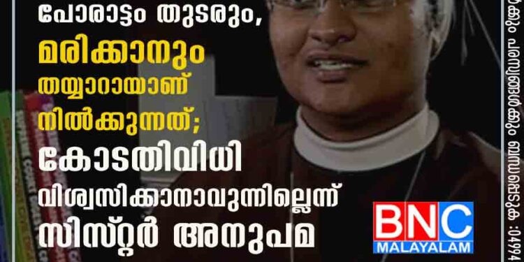 'ഞങ്ങളുടെ സിസ്‌റ്ററിന് നീതി കിട്ടുംവരെ പോരാട്ടം തുടരും, മരിക്കാനും തയ്യാറായാണ് നിൽക്കുന്നത്'; കോടതിവിധി വിശ്വസിക്കാനാവുന്നില്ലെന്ന് സിസ്‌റ്റർ അനുപമ