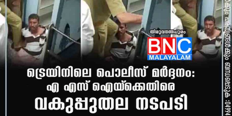 ട്രെയിനിലെ പൊലീസ് മർദ്ദനം: എ എസ്‌ ഐയ്‌ക്കെതിരെ വകുപ്പുതല നടപടി