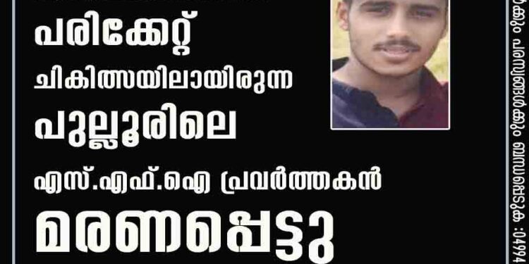 കാറപകടത്തില്‍ പരിക്കേറ്റ് ചികിത്സയിലായിരുന്ന പുല്ലൂരിലെ എസ് എഫ് ഐ പ്രവര്‍ത്തകന്‍ മരണപ്പെട്ടു