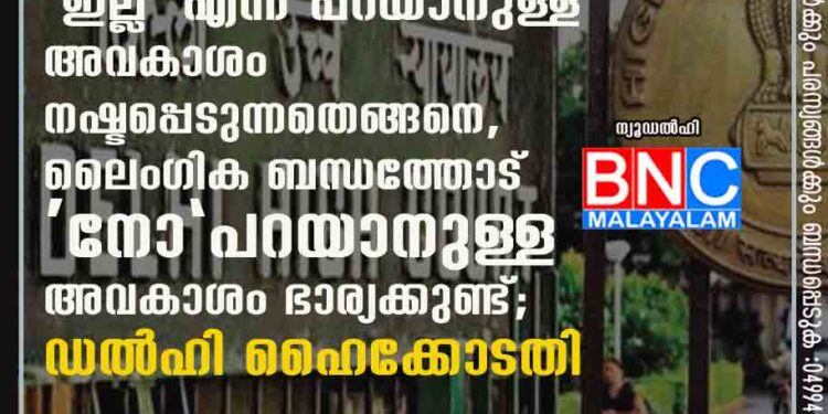 വിവാഹിതയാകുന്നതോടെ 'ഇല്ല' എന്ന് പറയാനുള്ള അവകാശം നഷ്ടപ്പെടുന്നതെങ്ങനെ, ലൈംഗിക ബന്ധത്തോട് "നോ" പറയാനുള്ള അവകാശം ഭാര്യക്കുണ്ട്; ഡൽഹി ഹൈക്കോടതി