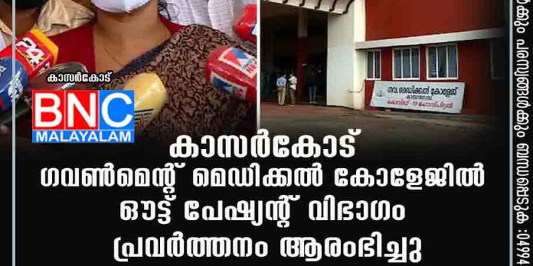 കാസര്‍കോട് ഗവണ്‍മെന്റ് മെഡിക്കല്‍ കോളേജില്‍ ഔട്ട് പേഷ്യന്റ് വിഭാഗം പ്രവര്‍ത്തനം ആരംഭിച്ചു.