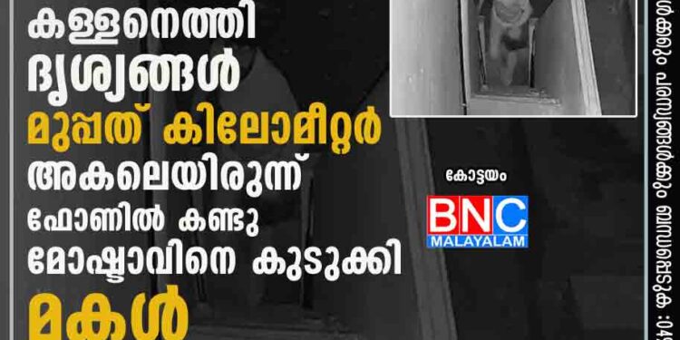 മാതാപിതാക്കൾ മാത്രമുള്ള വീട്ടിലേക്ക് കള്ളനെത്തി, ദൃശ്യങ്ങൾ മുപ്പത് കിലോമീറ്റർ അകലെയിരുന്ന് ഫോണിൽ കണ്ടു; മോഷ്ടാവിനെ കുടുക്കി മകൾ