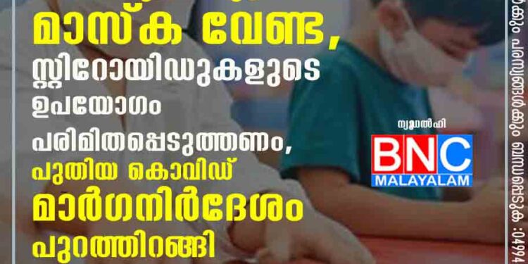 അഞ്ച് വയസിന് താഴെയുള്ള കുട്ടികൾക്ക് മാസ്ക വേണ്ട, സ്റ്റിറോയിഡുകളുടെ ഉപയോഗം പരിമിതപ്പെടുത്തണം, പുതിയ കൊവിഡ് മാർഗനിർദേശം പുറത്തിറങ്ങി ന്യൂ‌ഡൽഹി: കൊവിഡ് വ്യാപനം ശക്തമാകുന്നതിന്റെ പശ്ചാത്തലത്തിൽ കുട്ടികൾക്കുള്ള പുതിയ കൊവിഡ് മാർഗനിർദേശം പുറത്തിറങ്ങി. കൊവിഡ് ബാധിച്ച കുട്ടികളിൽ ഉപയോഗിക്കേണ്ട മരുന്നുകളെ കുറിച്ച് ഉൾപ്പെടെ വ്യക്തമാക്കുന്നതാണ് പുതിയ മാർഗനിർദേശം.പുതുക്കിയ മാർഗ നിർദേശം അനുസരിച്ച് അഞ്ച് വയസും അതിൽ താഴെയും പ്രായമുള്ള കുട്ടികൾ മാസ്ക് ധരിക്കേണ്ടതില്ല. ആറുമുതൽ 11 വയസുവരെയുള്ള കുട്ടികൾക്ക് മാസ്ക ധരിക്കാൻ ശുപാർശ ചെയ്യുന്നുണ്ടെങ്കിലും, കുട്ടികൾക്ക് ഉചിതമായ മാസ്കുകൾ ഉപയോഗിക്കാം. എന്നാൽ 12 വയസും അതിൽ കൂടുതലുമുള്ള കുട്ടികൾ നിർബന്ധമായി മാസ്ക് ധരിക്കണം.18 വയസിന് താഴെയുള്ള കുട്ടികൾക്ക് ആൻറിവൈറലുകളോ മോണോക്ലോണൽ ആന്റിബോഡികളോ നൽകാൻ പാടില്ലെന്നും മാർഗനിർദേശം വ്യക്തമാക്കുന്നുണ്ട്. ഗുരുതരമായ കേസുകളിൽ മാത്രമേ സ്റ്റിറോയിഡുകളുടെ ഉപയോഗത്തിന് അനുമതിയുള്ളു. എന്നാൽ കൊവിഡ് ബാധിച്ച് മൂന്ന് മുതൽ അഞ്ചു ദിവസം വരെ സ്റ്റിറോയിഡുകളുടെ ഉപയോഗം പരമാവധി ഒഴിവാക്കണമെന്നും മാർഗ നിർദേശത്തിൽ പറയുന്നു.കൊവിഡ് നെഗറ്റീവ് ആയതിന് ശേഷം കുട്ടികൾക്ക് കൊടുക്കേണ്ട പരിചരണങ്ങളെ കുറിച്ചും മാർഗനിർദേശം വ്യക്തമാക്കുന്നുണ്ട്. കുട്ടികൾക്ക് ശ്വാസകോശ സംബന്ധമായ ബുദ്ധിമുട്ടുകൾ ഉണ്ടോ നിരീക്ഷിക്കണം. കൂടാതെ പോഷകാഹാരം, കൗൺസിലിംഗ് എന്നിവയും ലഭ്യമാക്കണം. ഇവിടെ കൊടുക്കുന്ന അഭിപ്രായങ്ങൾ കേരള കൗമുദിയുടെതല്ല. സോഷ്യൽ നെറ്റ്‌വർക്ക് വഴി ചർച്ചയിൽ പങ്കെടുക്കുന്നവർ അശ്ലീലമോ അസഭ്യമോ തെറ്റിദ്ധാരണാജനകമോ അപകീർത്തികരമോ നിയമവിരുദ്ധമോ ആയ അഭിപ്രായങ്ങൾ പോസ്റ്റ്‌ ചെയുന്നത് സൈബർ നിയമപ്രകാരം ശിക്ഷാർഹമാണ്.മമ്മൂട്ടിക്ക് കൊവിഡ് വന്നത് ഏത് സമ്മേളനത്തിൽ പങ്കെടുത്തിട്ടാണ്? വിമർശനങ്ങൾക്ക് മറുപടിയുമായി കോടിയേരി