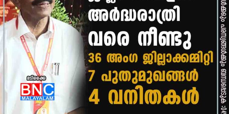 കാസർകോട് ജില്ലാ സമ്മേളനം അർദ്ധരാത്രി വരെ നീണ്ടു. 36 അംഗ ജില്ലാക്കമ്മിറ്റി : 7 പുതുമുഖങ്ങള്‍; 4 വനിതകള്‍