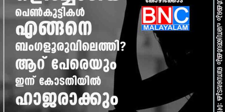 ചിൽഡ്രൻസ് ഹോമിൽ നിന്ന് ഒളിച്ചോടിയ പെൺകുട്ടികൾ എങ്ങനെ ബംഗളൂരുവിലെത്തി? ആറ് പേരെയും ഇന്ന് കോടതിയിൽ ഹാജരാക്കും