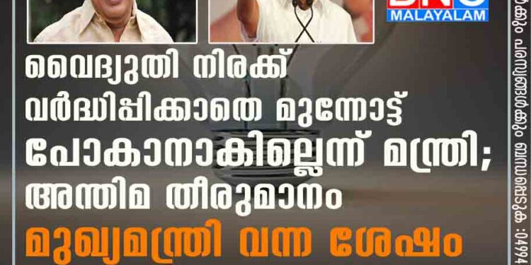 വൈദ്യുതി നിരക്ക് വർദ്ധിപ്പിക്കാതെ മുന്നോട്ട് പോകാനാകില്ലെന്ന് മന്ത്രി; അന്തിമ തീരുമാനം മുഖ്യമന്ത്രി വന്ന ശേഷം