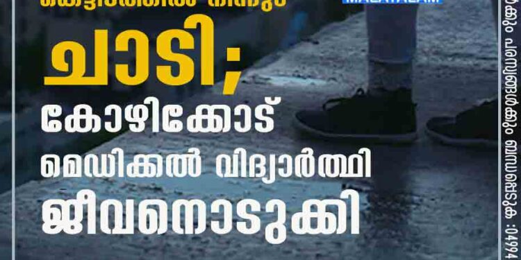 ഹോസ്റ്റൽ കെട്ടിടത്തിൽ നിന്നും ചാടി; കോഴിക്കോട് മെഡിക്കൽ വിദ്യാർത്ഥി ജീവനൊടുക്കി