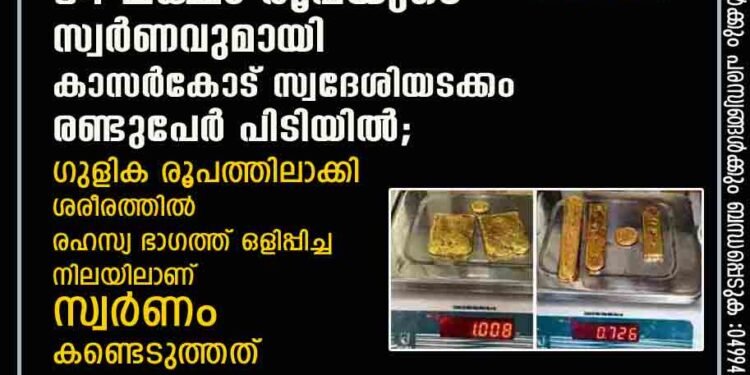 കണ്ണൂർ വിമാനത്താവളത്തിൽ 84 ലക്ഷം രൂപയുടെ സ്വർണവുമായി കാസർകോട് സ്വദേശിയടക്കം രണ്ടുപേർ പിടിയിൽ; ഗുളിക രൂപത്തിലാക്കി ശരീരത്തിൽ രഹസ്യ ഭാഗത്ത് ഒളിപ്പിച്ച് നിലയിലാണ് സ്വർണം കണ്ടെടുത്തത്