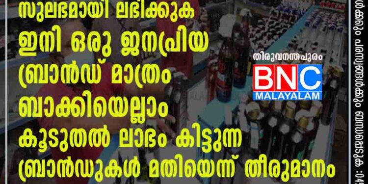 ബിവറേജസുകളിൽ സുലഭമായി ലഭിക്കുക ഇനി ഒരു ജനപ്രിയ ബ്രാൻഡ് മാത്രം, ബാക്കിയെല്ലാം കൂടുതൽ ലാഭം കിട്ടുന്ന ബ്രാൻഡുകൾ മതിയെന്ന് തീരുമാനം