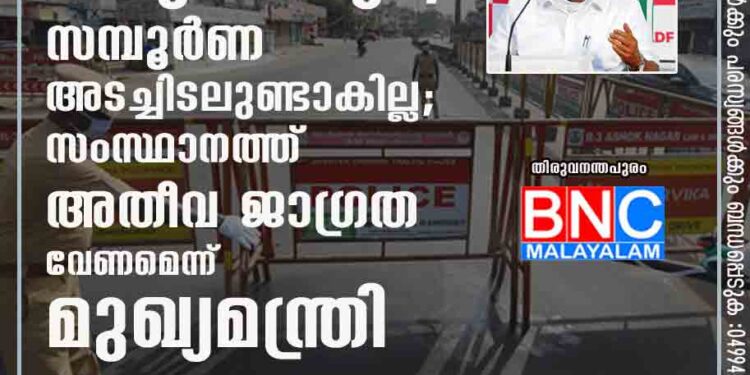 നിയന്ത്രണം കടുപ്പിക്കും, സമ്പൂർണ അടച്ചിടലുണ്ടാകില്ല; സംസ്ഥാനത്ത് അതീവ ജാഗ്രത വേണമെന്ന് മുഖ്യമന്ത്രി