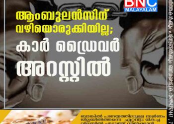 ആംബുലന്‍സിന് വഴിയൊരുക്കിയില്ല; കാര്‍ ഡ്രൈവര്‍ അറസ്റ്റില്‍