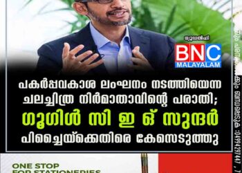 പകർപ്പവകാശ ലംഘനം നടത്തിയെന്ന ചലച്ചിത്ര നിർമാതാവിന്റെ പരാതി; ഗൂഗിൾ സി ഇ ഒ സുന്ദർ പിച്ചൈയ്‌ക്കെതിരെ കേസെടുത്തു