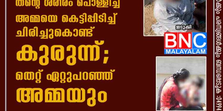 അമ്മ പൊള്ളിച്ചു' വേദനയിലും തന്റെ ശരീരം പൊള്ളിച്ച അമ്മയെ കെട്ടിപ്പിടിച്ച് ചിരിച്ചുകൊണ്ട് കുരുന്ന്; തെറ്റ് ഏറ്റുപറഞ്ഞ് അമ്മയും